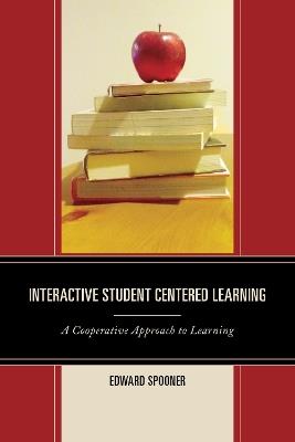 Interactive Student Centered Learning: A Cooperative Approach to Learning - Edward Spooner - cover