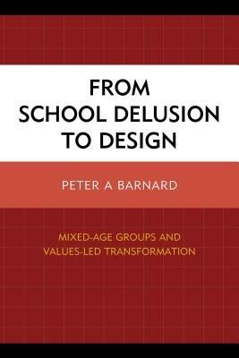 From School Delusion to Design: Mixed-Age Groups and Values-Led Transformation - Peter A Barnard - cover