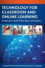 Technology for Classroom and Online Learning: An Educator’s Guide to Bits, Bytes, and Teaching