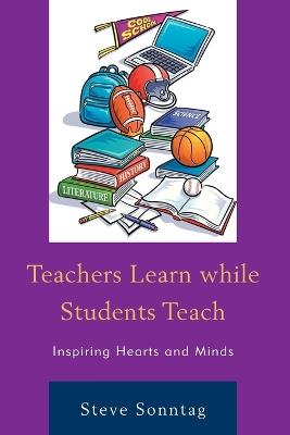 Teachers Learn while Students Teach: Inspiring Hearts and Minds - Steve Sonntag - cover
