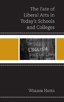 The Fate of Liberal Arts in Today's Schools and Colleges - William Hayes - cover