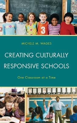 Creating Culturally Responsive Schools: One Classroom at a Time - Michele Wages - cover