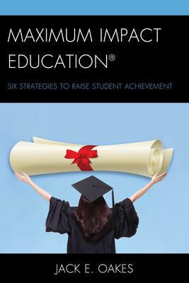 Maximum Impact Education: Six Strategies to Raise Student Achievement - Jack E. Oakes - cover