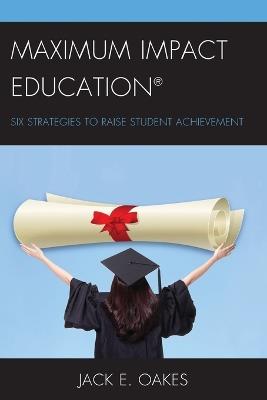 Maximum Impact Education: Six Strategies to Raise Student Achievement - Jack E. Oakes - cover