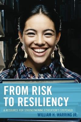 From Risk to Resiliency: A Resource for Strengthening Education's Stepchild - William H. Warring - cover