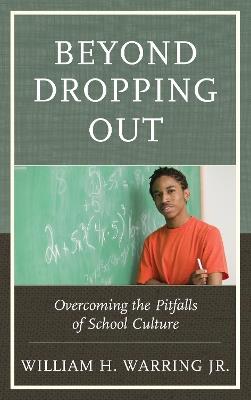 Beyond Dropping Out: Overcoming the Pitfalls of School Culture - William H. Warring - cover