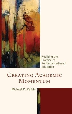 Creating Academic Momentum: Realizing the Promise of Performance-Based Education - Michael K. Raible - cover