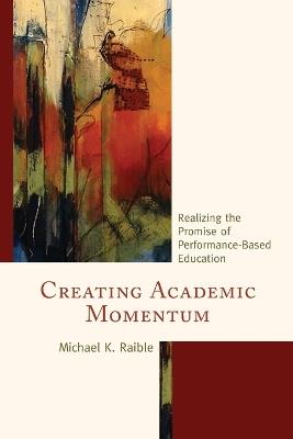 Creating Academic Momentum: Realizing the Promise of Performance-Based Education - Michael K. Raible - cover