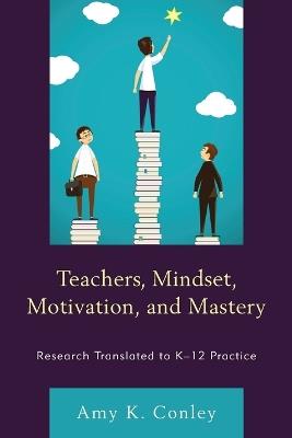 Teachers, Mindset, Motivation, and Mastery: Research Translated to K–12 Practice - Amy K. Conley - cover