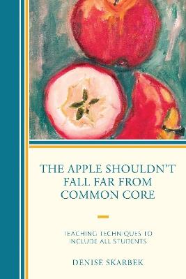 The Apple Shouldn't Fall Far from Common Core: Teaching Techniques to Include All Students - cover