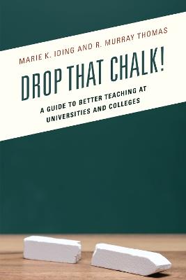 Drop That Chalk!: A Guide to Better Teaching at Universities and Colleges - Marie K. Iding,R. Murray Thomas - cover