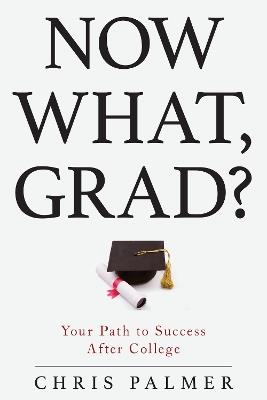 Now What, Grad?: Your Path to Success After College - Chris Palmer - cover
