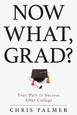 Now What, Grad?: Your Path to Success After College - Chris Palmer - cover