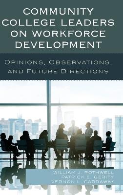 Community College Leaders on Workforce Development: Opinions, Observations, and Future Directions - William J. Rothwell,Patrick E. Gerity,Vernon L. Carraway - cover