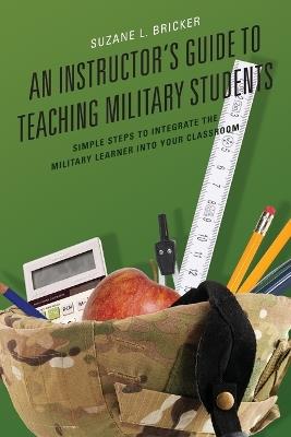 An Instructor's Guide to Teaching Military Students: Simple Steps to Integrate the Military Learner into Your Classroom - Suzane Bricker - cover