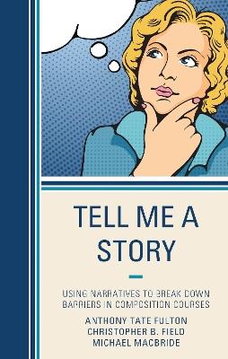 Tell Me a Story: Using Narratives to Break Down Barriers in Composition Courses - Anthony Tate Fulton,Christopher B. Field,Michael MacBride - cover