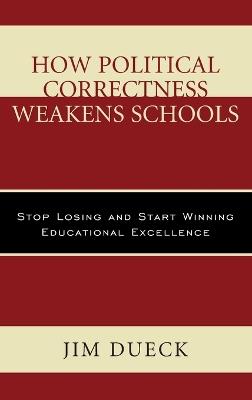 How Political Correctness Weakens Schools: Stop Losing and Start Winning Educational Excellence - Jim Dueck - cover