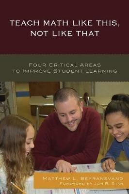 Teach Math Like This, Not Like That: Four Critical Areas to Improve Student Learning - Matthew L. Beyranevand - cover