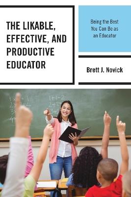 The Likable, Effective, and Productive Educator: Being the Best You Can Be as an Educator - Brett Novick - cover