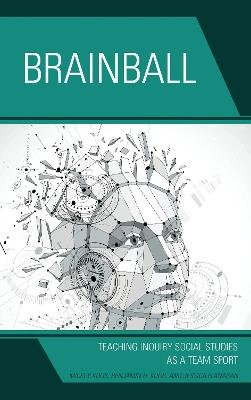 Brainball: Teaching Inquiry and Social Studies as a Team Sport - Mickey Kolis,Benjamin H. Kolis,Jessica DeSautel - cover
