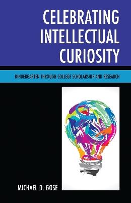 Celebrating Intellectual Curiosity: Kindergarten through College Scholarship and Research - Michael Gose - cover
