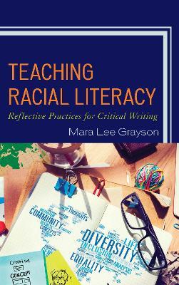 Teaching Racial Literacy: Reflective Practices for Critical Writing - Mara Lee Grayson - cover