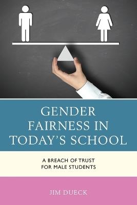 Gender Fairness in Today's School: A Breach of Trust for Male Students - Jim Dueck - cover