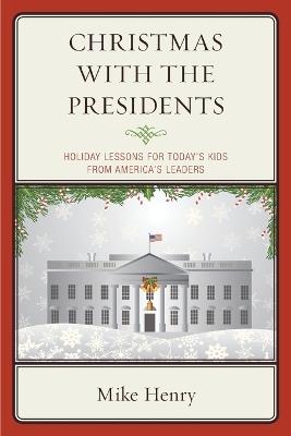 Christmas With the Presidents: Holiday Lessons for Today's Kids from America's Leaders - Mike Henry - cover