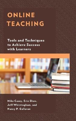 Online Teaching: Tools and Techniques to Achieve Success with Learners - Mike Casey,Erin Shaw,Jeff Whittingham - cover