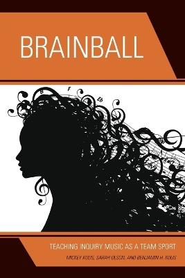 Brainball: Teaching Inquiry Music as a Team Sport - Mickey Kolis,Sarah Olson,Benjamin H. Kolis - cover