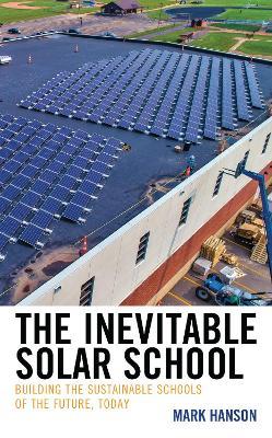 The Inevitable Solar School: Building the Sustainable Schools of the Future, Today - Mark Hanson - cover