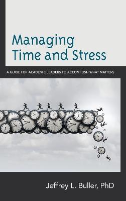 Managing Time and Stress: A Guide for Academic Leaders to Accomplish What Matters - Jeffrey L. Buller - cover