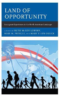 Land of Opportunity: Immigrant Experiences in the North American Landscape - Ruth McKoy Lowery,Rose Pringle,Mary Ellen Oslick - cover