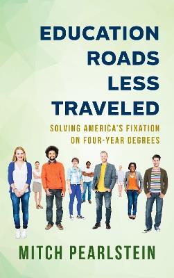 Education Roads Less Traveled: Solving America's Fixation on Four-Year Degrees - Mitch Pearlstein - cover