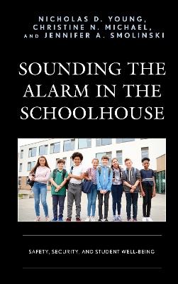 Sounding the Alarm in the Schoolhouse: Safety, Security, and Student Well-Being - Nicholas D. Young,Christine N. Michael,Jennifer A. Smolinski - cover