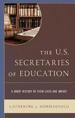 The U.S. Secretaries of Education: A Short History of Their Lives and Impact