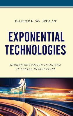 Exponential Technologies: Higher Education in an Era of Serial Disruptions - Darrel W. Staat - cover