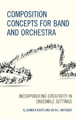 Composition Concepts for Band and Orchestra: Incorporating Creativity in Ensemble Settings - Alexander Koops,John L. Whitener - cover