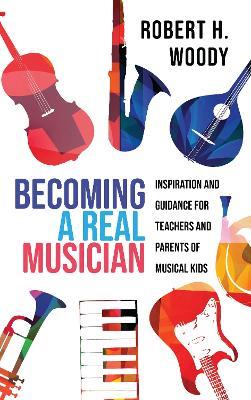 Becoming a Real Musician: Inspiration and Guidance for Teachers and Parents of Musical Kids - Robert H. Woody - cover