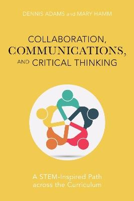 Collaboration, Communications, and Critical Thinking: A STEM-Inspired Path across the Curriculum - Dennis Adams,Mary Hamm - cover