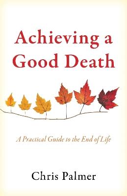 Achieving a Good Death: A Practical Guide to the End of Life - Chris Palmer - cover