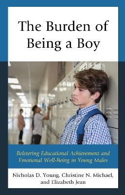 The Burden of Being a Boy: Bolstering Educational Achievement and Emotional Well-Being in Young Males - Nicholas D. Young,Christine N. Michael,Elizabeth Jean - cover