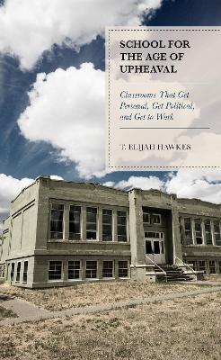 School for the Age of Upheaval: Classrooms That Get Personal, Get Political, and Get to Work - T. Elijah Hawkes - cover