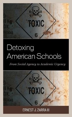 Detoxing American Schools: From Social Agency to Academic Urgency - Ernest J. Zarra - cover