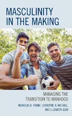 Masculinity in the Making: Managing the Transition to Manhood - Nicholas D. Young,Christine N. Michael,Elizabeth Jean - cover