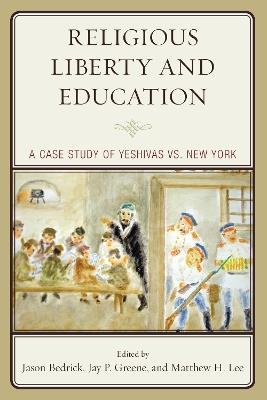 Religious Liberty and Education: A Case Study of Yeshivas vs. New York - Jason Bedrick,Jay P. Greene,Matthew H. Lee - cover