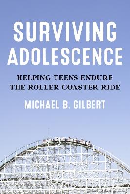Surviving Adolescence: Helping Teens Endure the Roller-Coaster Ride - Michael B. Gilbert - cover