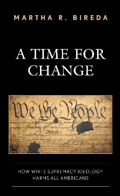 A Time for Change: How White Supremacy Ideology Harms All Americans - Martha R. Bireda - cover