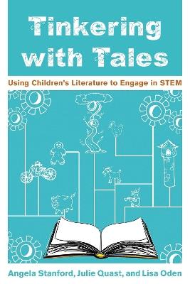 Tinkering with Tales: Using Children's Literature to Engage in STEM - Angela Stanford,Julie Quast,Lisa Oden - cover
