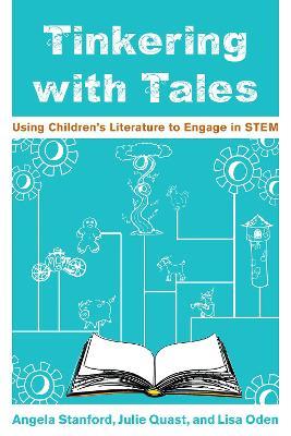 Tinkering with Tales: Using Children's Literature to Engage in STEM - Angela Stanford,Julie Quast,Lisa Oden - cover